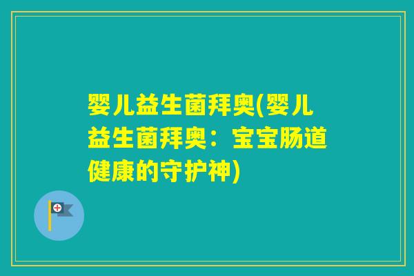 婴儿益生菌拜奥(婴儿益生菌拜奥:宝宝肠道健康的守护神) 婴儿益生菌拜奥(婴儿益生菌拜奥:宝宝肠道健康的守护神)