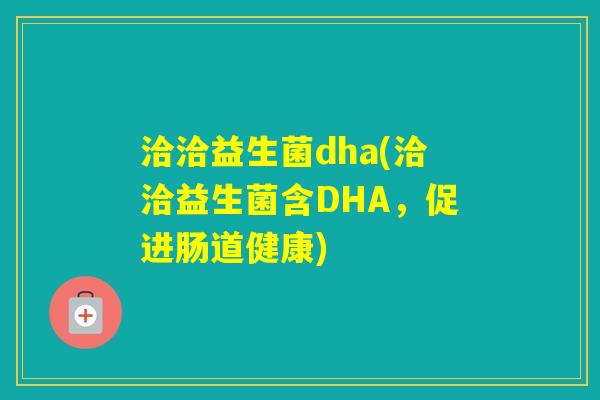 洽洽益生菌dha(洽洽益生菌含DHA，促进肠道健康)