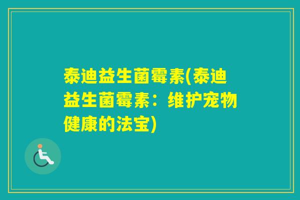 泰迪益生菌霉素(泰迪益生菌霉素:维护宠物健康的法宝) 泰迪益生菌霉素(泰迪益生菌霉素:维护宠物健康的法宝)