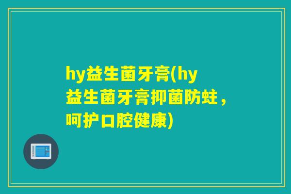 hy益生菌牙膏(hy益生菌牙膏抑菌防蛀，呵护口腔健康)