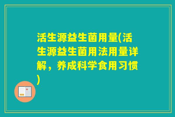 活生源益生菌用量(活生源益生菌用法用量详解，养成科学食用习惯)