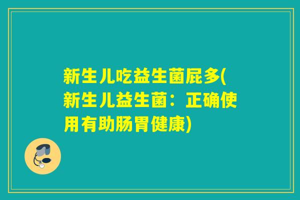 新生儿吃益生菌屁多(新生儿益生菌：正确使用有助肠胃健康)
