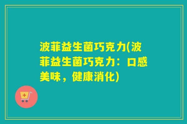 波菲益生菌巧克力(波菲益生菌巧克力：口感美味，健康消化)