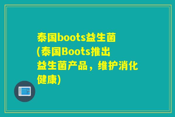 泰国boots益生菌(泰国Boots推出益生菌产品,维护消化健康) 泰国boots益生菌(泰国Boots推出益生菌产品,维护消化健康)