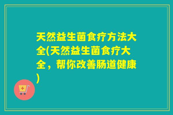 天然益生菌食疗方法大全(天然益生菌食疗大全，帮你改善肠道健康)