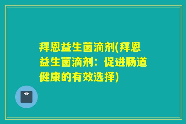 拜恩益生菌滴剂(拜恩益生菌滴剂：促进肠道健康的有效选择)
