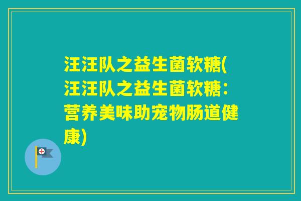 汪汪队之益生菌软糖(汪汪队之益生菌软糖：营养美味助宠物肠道健康)