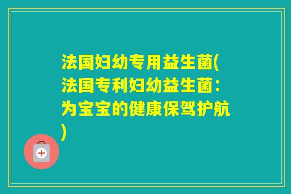 法国妇幼专用益生菌(法国专利妇幼益生菌：为宝宝的健康保驾护航)