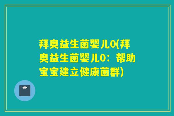 拜奥益生菌婴儿0(拜奥益生菌婴儿0:帮助宝宝建立健康菌群) 拜奥益生菌婴儿0(拜奥益生菌婴儿0:帮助宝宝建立健康菌群)