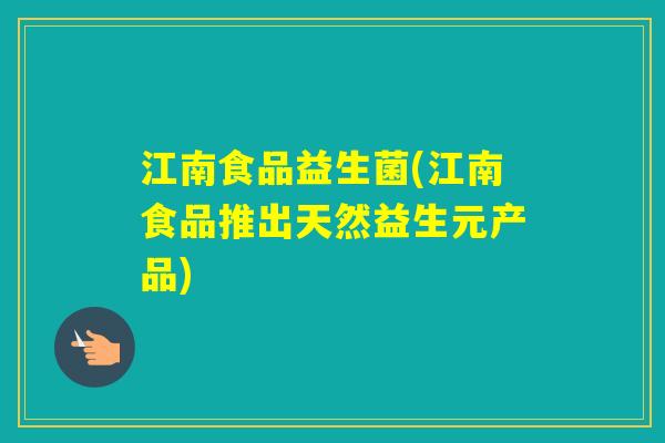江南食品益生菌(江南食品推出天然益生元产品) 江南食品益生菌(江南食品推出天然益生元产品)