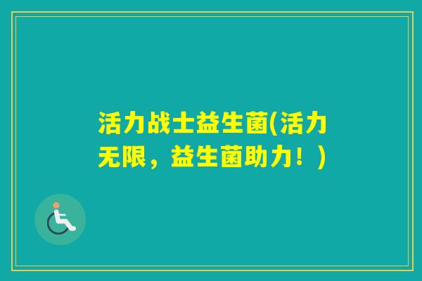 活力战士益生菌(活力无限,益生菌助力!) 活力战士益生菌(活力无限,益生菌助力!)