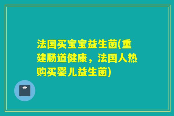 法国买宝宝益生菌(重建肠道健康,法国人热购买婴儿益生菌) 法国买宝宝益生菌(重建肠道健康,法国人热购买婴儿益生菌)