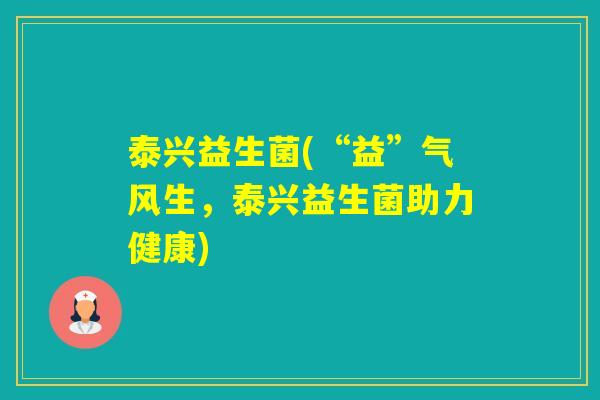 泰兴益生菌(“益”气风生，泰兴益生菌助力健康)