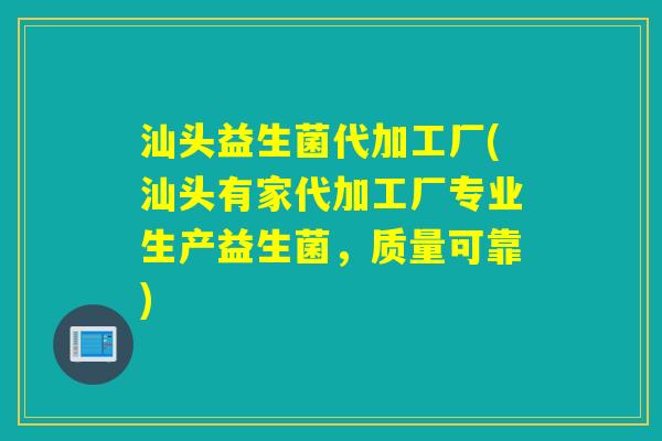 汕头益生菌代加工厂(汕头有家代加工厂专业生产益生菌,质量可靠) 汕头益生菌代加工厂(汕头有家代加工厂专业生产益生菌,质量可靠)