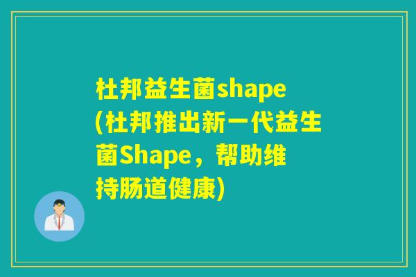 杜邦益生菌shape(杜邦推出新一代益生菌Shape,帮助维持肠道健康) 杜邦益生菌shape(杜邦推出新一代益生菌Shape,帮助维持肠道健康)