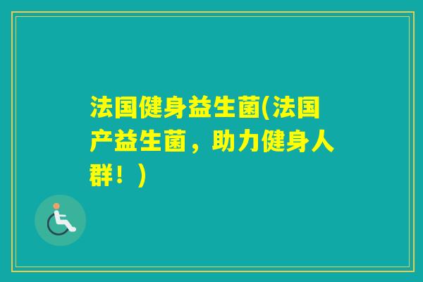 法国健身益生菌(法国产益生菌，助力健身人群！)