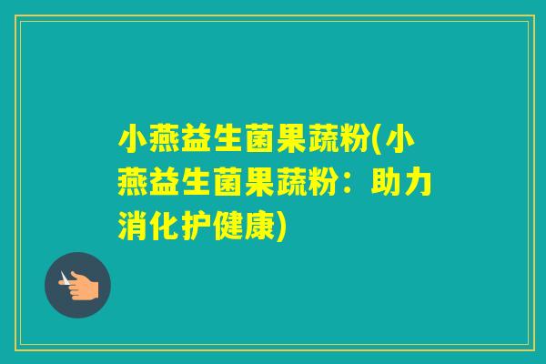 小燕益生菌果蔬粉(小燕益生菌果蔬粉：助力消化护健康)