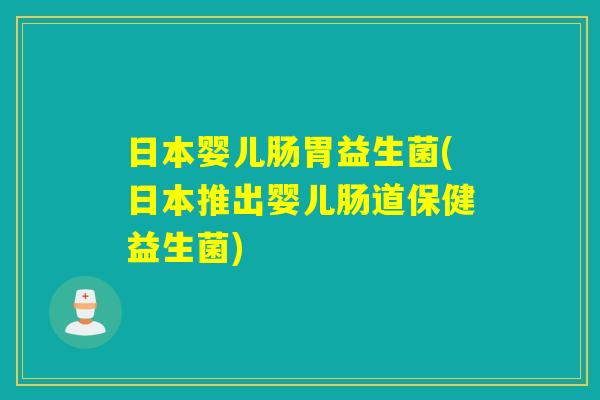日本婴儿肠胃益生菌(日本推出婴儿肠道保健益生菌)