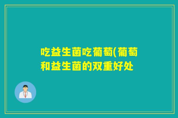 吃益生菌吃葡萄(葡萄和益生菌的双重好处