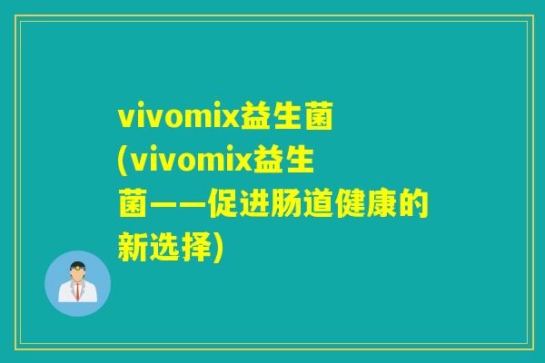 vivomix益生菌(vivomix益生菌——促进肠道健康的新选择)