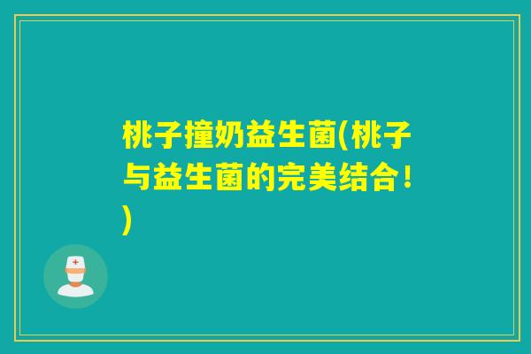 桃子撞奶益生菌(桃子与益生菌的完美结合!) 桃子撞奶益生菌(桃子与益生菌的完美结合!)