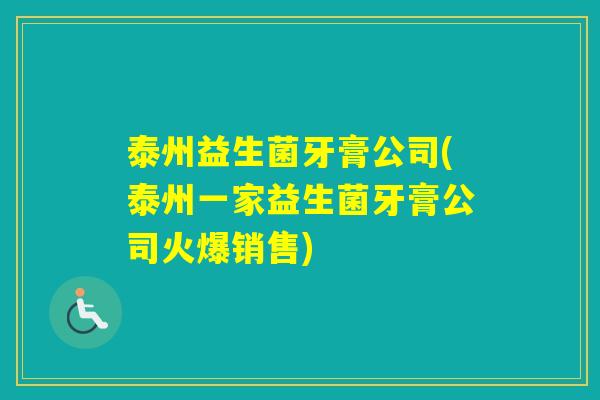 泰州益生菌牙膏公司(泰州一家益生菌牙膏公司火爆销售)