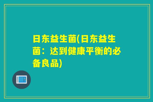 日东益生菌(日东益生菌：达到健康平衡的必备良品)
