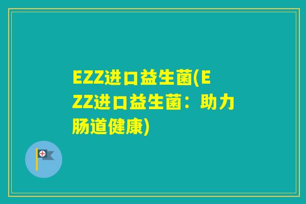 EZZ进口益生菌(EZZ进口益生菌：助力肠道健康)