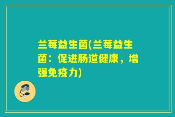 兰莓益生菌(兰莓益生菌：促进肠道健康，增强力)