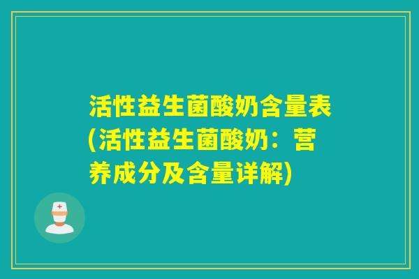 活性益生菌酸奶含量表(活性益生菌酸奶：营养成分及含量详解)