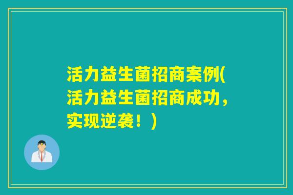 活力益生菌招商案例(活力益生菌招商成功，实现逆袭！)