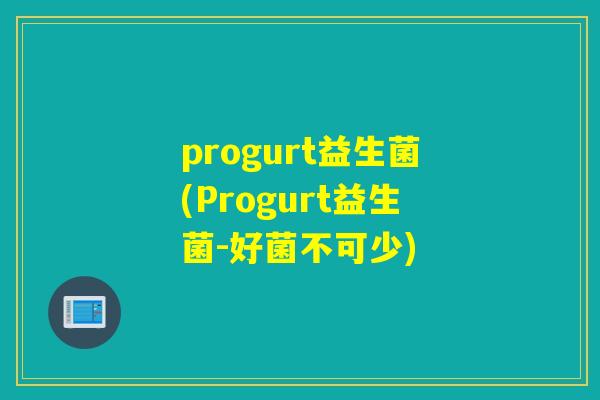 progurt益生菌(Progurt益生菌-好菌不可少)