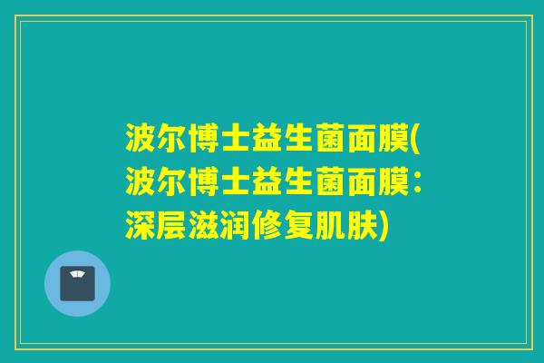 波尔博士益生菌面膜(波尔博士益生菌面膜：深层滋润修复)