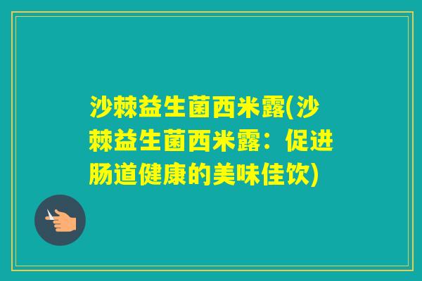 沙棘益生菌西米露(沙棘益生菌西米露：促进肠道健康的美味佳饮)