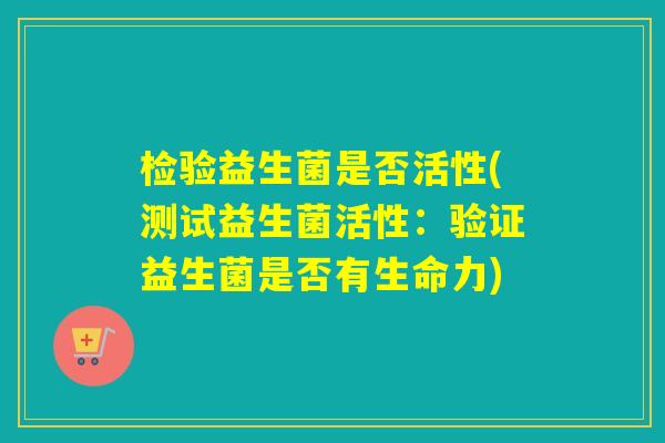 检验益生菌是否活性(测试益生菌活性：验证益生菌是否有生命力)