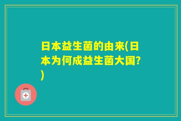 日本益生菌的由来(日本为何成益生菌大国？)