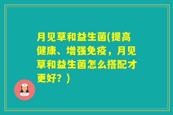 月见草和益生菌(提高健康、增强，月见草和益生菌怎么搭配才更好？)