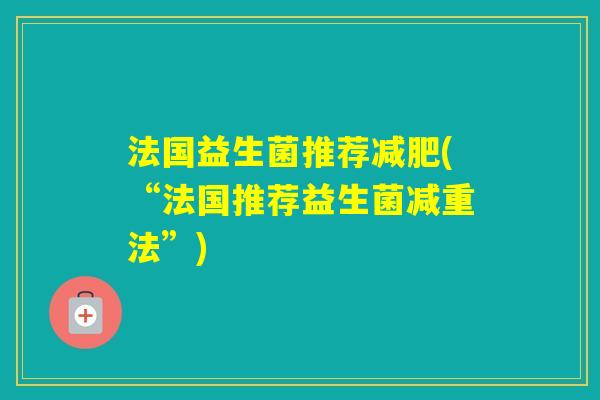 法国益生菌推荐(“法国推荐益生菌减重法”)