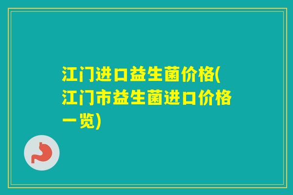 江门进口益生菌价格(江门市益生菌进口价格一览)