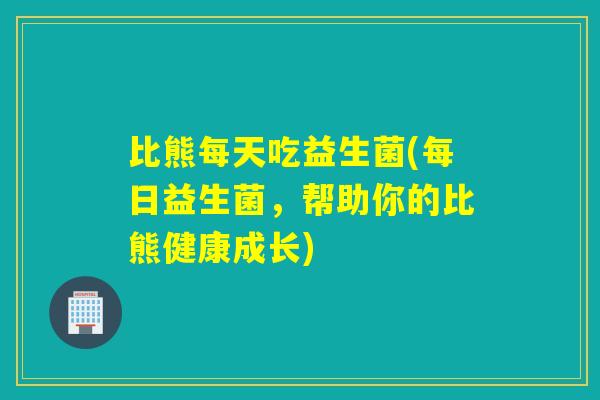 比熊每天吃益生菌(每日益生菌，帮助你的比熊健康成长)