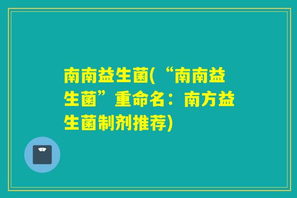 南南益生菌(“南南益生菌”重命名：南方益生菌制剂推荐)