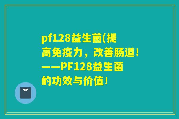 pf128益生菌(提高力，改善肠道！——PF128益生菌的功效与价值！