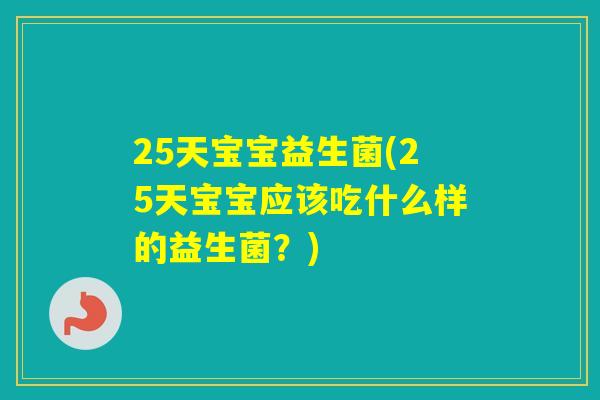 25天宝宝益生菌(25天宝宝应该吃什么样的益生菌？)