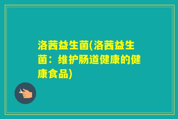 洛茜益生菌(洛茜益生菌：维护肠道健康的健康食品)