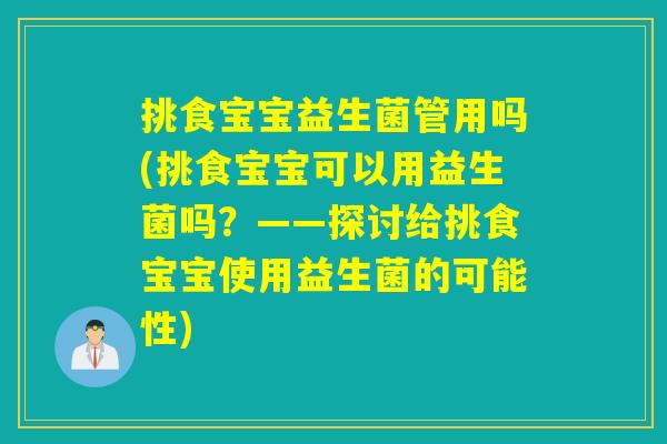 挑食宝宝益生菌管用吗(挑食宝宝可以用益生菌吗？——探讨给挑食宝宝使用益生菌的可能性)