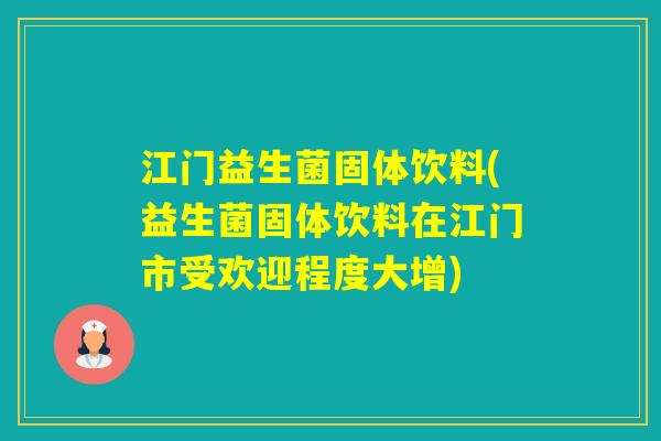 江门益生菌固体饮料(益生菌固体饮料在江门市受欢迎程度大增)