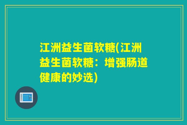 江洲益生菌软糖(江洲益生菌软糖：增强肠道健康的妙选)