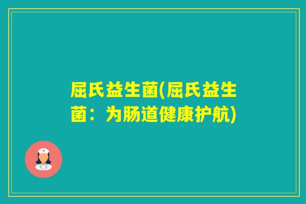 屈氏益生菌(屈氏益生菌：为肠道健康护航)