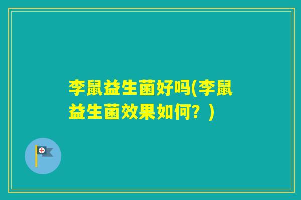 李鼠益生菌好吗(李鼠益生菌效果如何？)