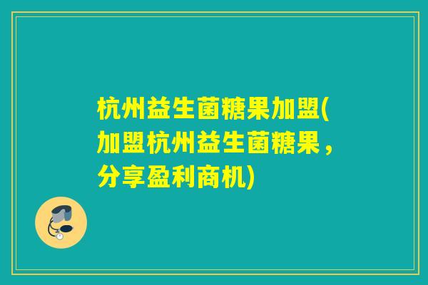 杭州益生菌糖果加盟(加盟杭州益生菌糖果,分享盈利商机) 杭州益生菌糖果加盟(加盟杭州益生菌糖果,分享盈利商机)